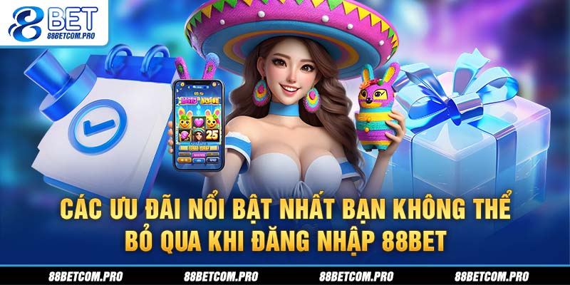 Các ưu đãi nổi bật nhất bạn không thể bỏ qua khi đăng nhập 88Bet
