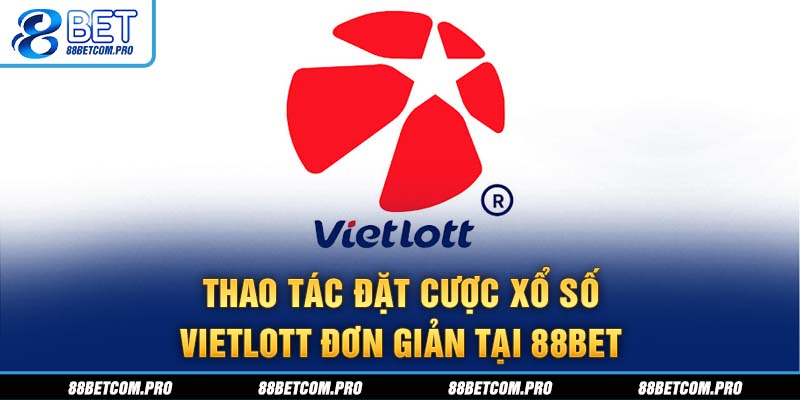 Thao tác đặt cược xổ số Vietlott đơn giản tại 88Bet