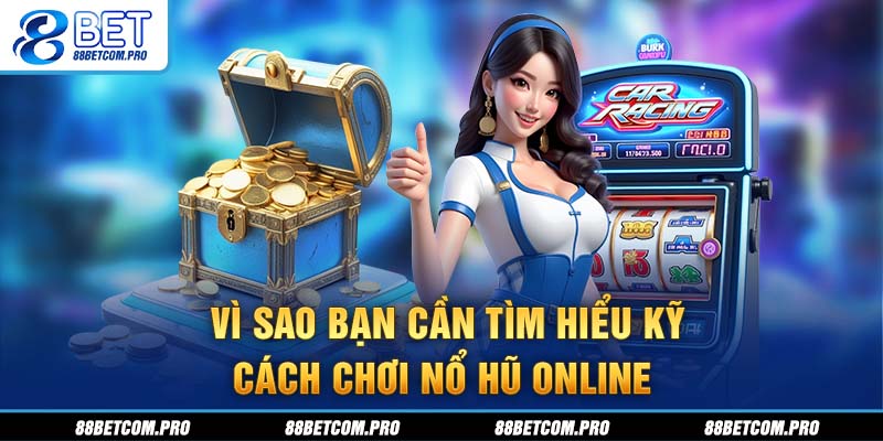 Vì sao bạn cần tìm hiểu kỹ cách chơi nổ hũ online?