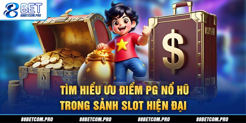 Tìm hiểu ưu điểm PG nổ hũ trong sảnh slot hiện đại