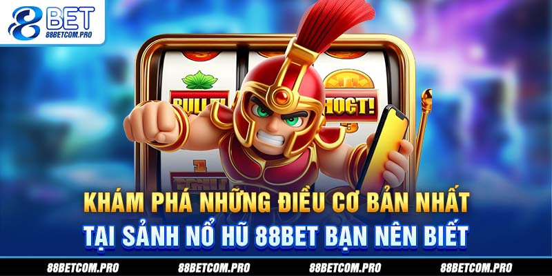 Khám phá những điều cơ bản nhất tại sảnh nổ hũ 88Bet bạn nên biết