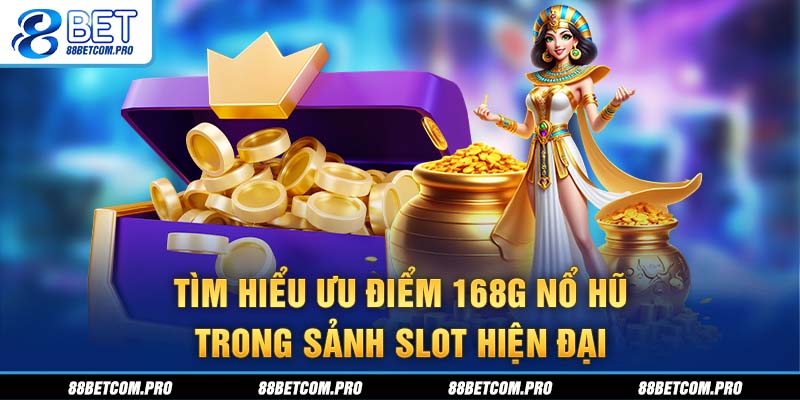 Tìm hiểu ưu điểm 168G nổ hũ trong sảnh slot hiện đại