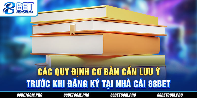Các quy định cơ bản cần lưu ý trước khi đăng ký tại nhà cái 88Bet