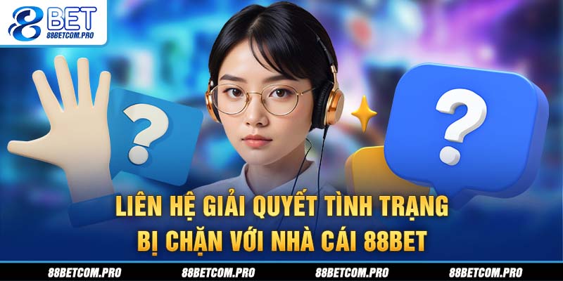 Liên hệ giải quyết tình trạng bị chặn với nhà cái 88Bet