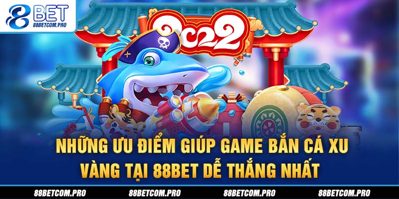 Những ưu điểm giúp game bắn cá Xu Vàng tại 88Bet dễ thắng nhất