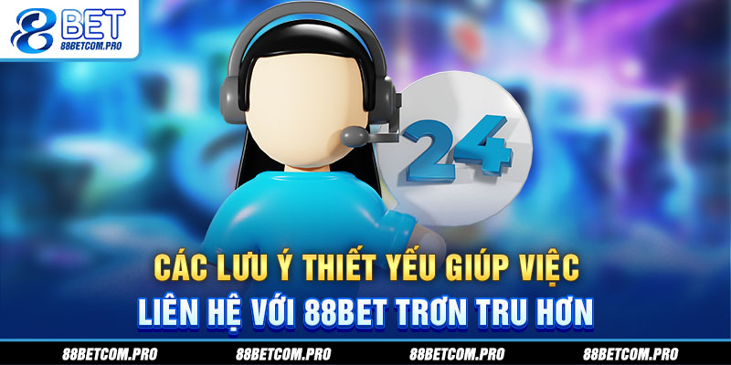 Các lưu ý thiết yếu giúp việc liên hệ với 88Bet trơn tru hơn