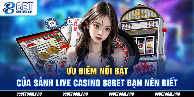 Ưu điểm nổi bật của sảnh live casino 88Bet bạn nên biết