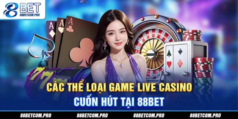 Các thể loại game live casino cuốn hút tại 88Bet